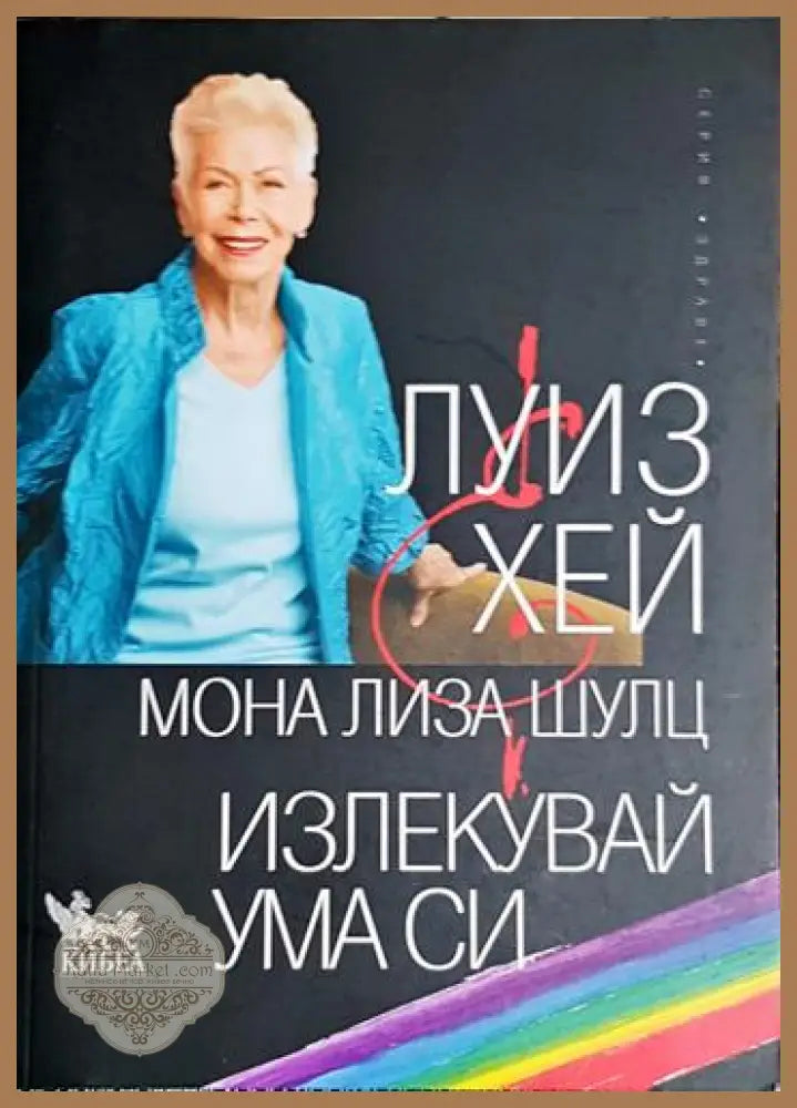 Излекувай ума си - Луиз Хей Мона Лиза Шулц - Книга