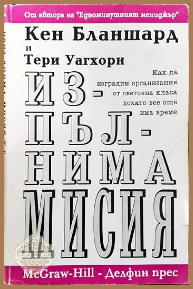 Изпълнима мисия: Как да изградим организация от световна класа докато все още има време - Кен Бланшард - Книги
