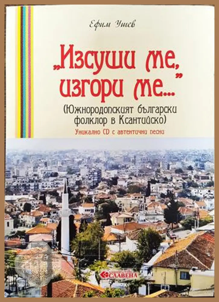 Изсуши ме изгори ме (Южнородопският български фолклор в Ксантийско) - Ефим Ушев - Книга