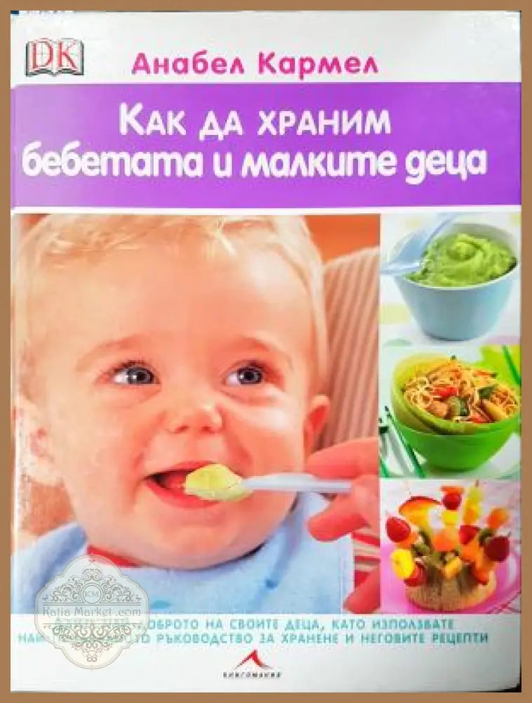 Как да храним бебетата и малките деца: Най-продаваното ръководство за хранене и неговите рецепти - Анабел Кармел - Книга