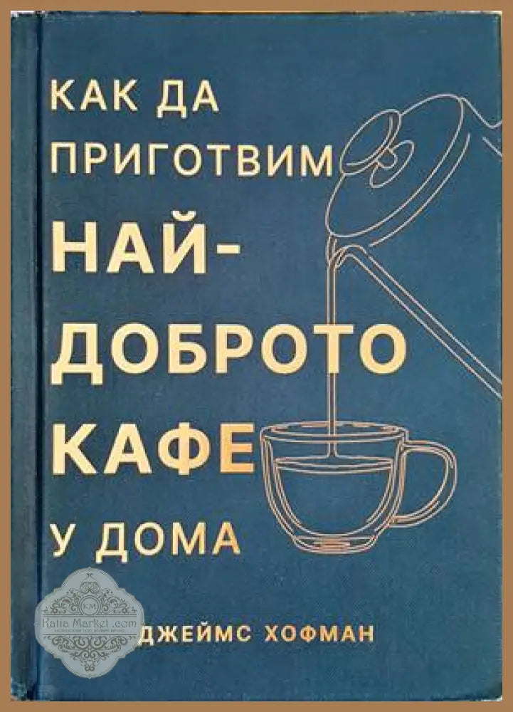 Как да приготвим най-доброто кафе у дома - Джеймс Хофман - Книги