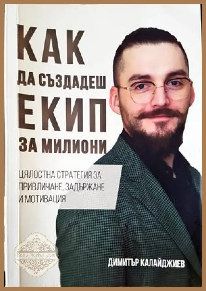 Как да създадеш екип за милиони - Димитър Калайджиев - Книги