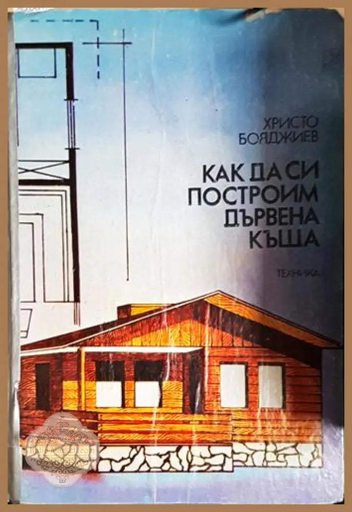 Как да си построим дървена къща - Христо Бояджиев - Книга