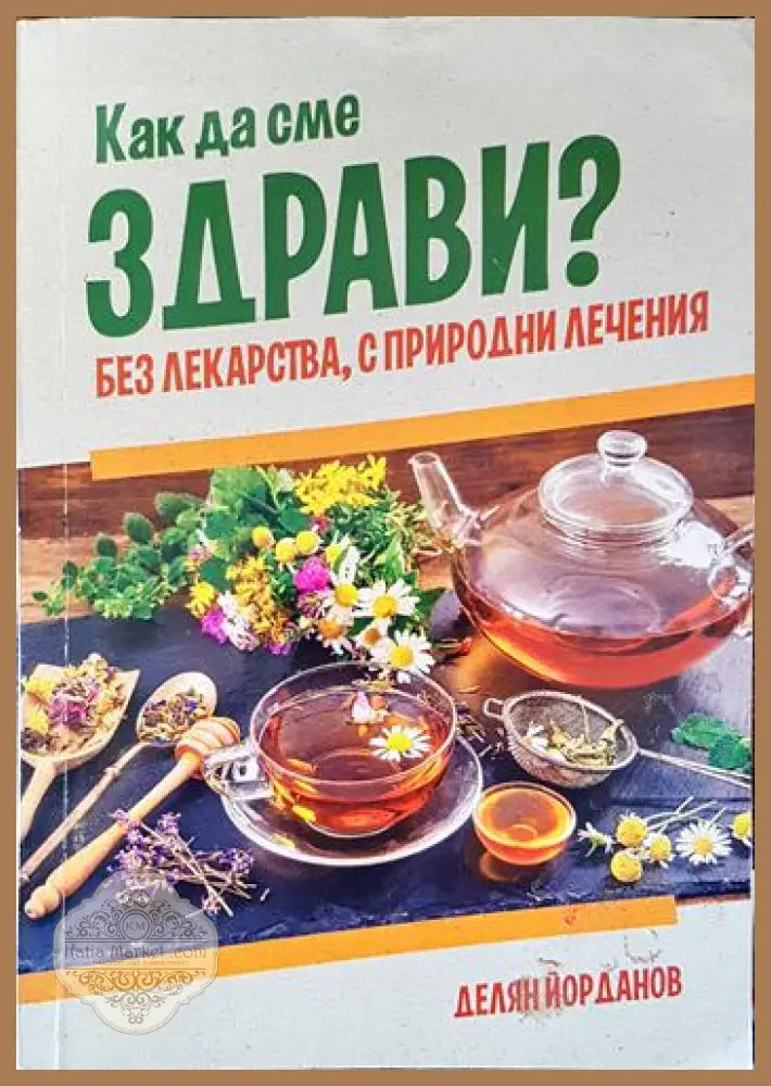 Как да сме здрави? Без лекарства с природни лечения - Делян Йорданов - Книги