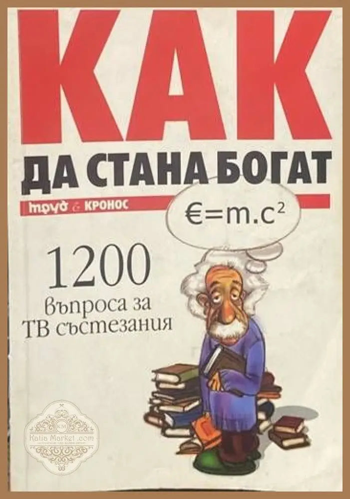 Как да стана богат. Част 1: 1200 въпроса за ТВ състезания - Сборник - Книги