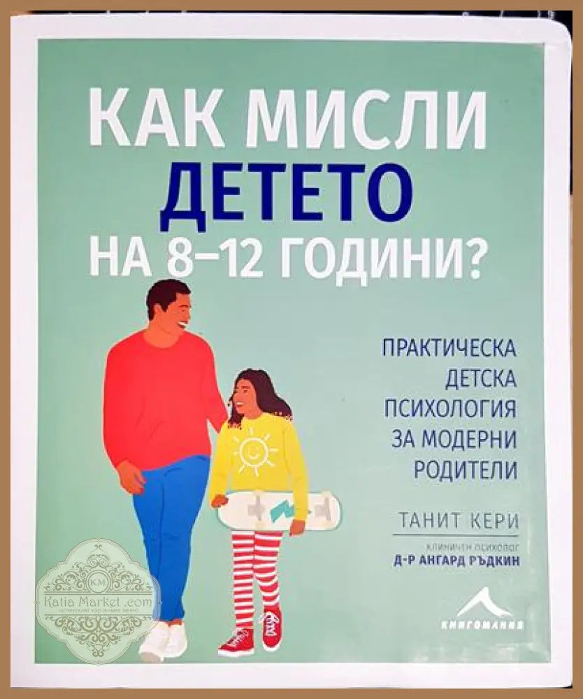 Как мисли детето на 8-12 години? - Практическа детска психология за модерни родители - Танит Кери - Книга