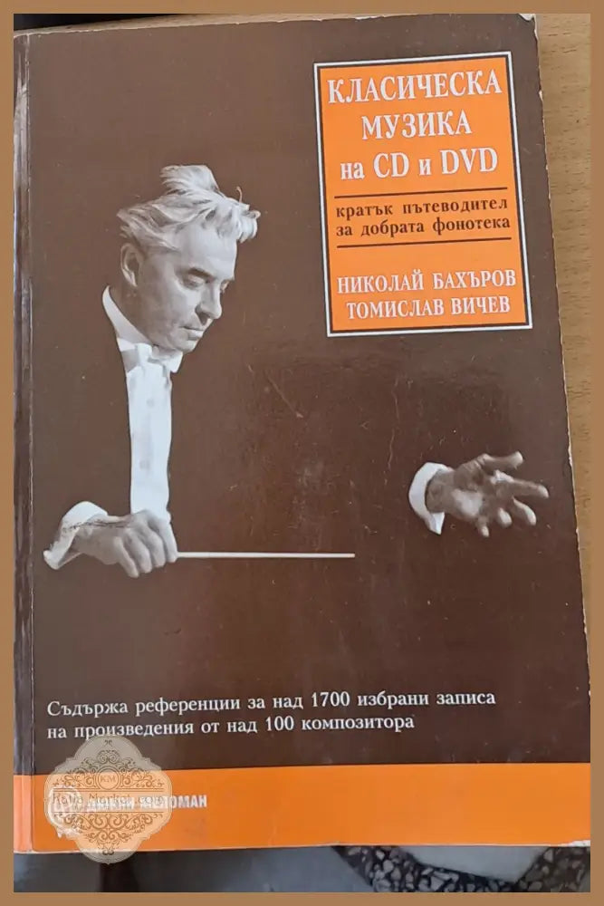 Класическа музика на CD и DVD - кратък пътеводител за добрата фонотека - Н. Бахъров Т. Вичев - Книги