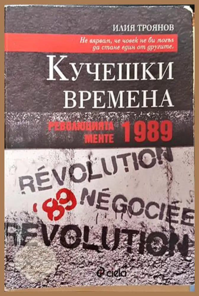 Кучешки времена: Революцията менте 1989 - Илия Троянов - Книга