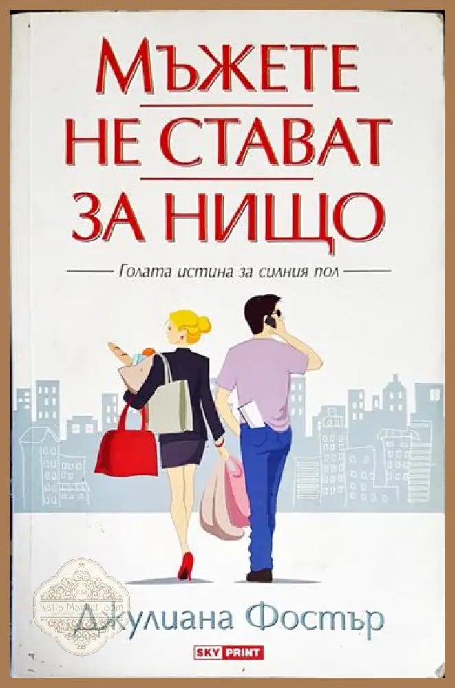 Мъжете не стават за нищо - Голата истина за силния пол - Джулиана Фостър - Книга