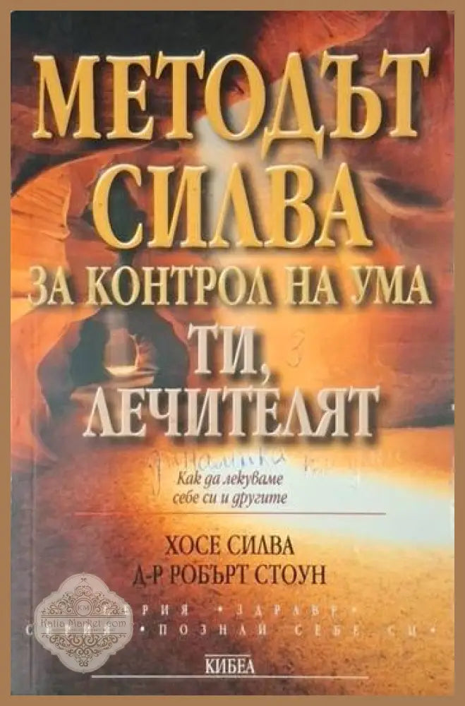 Методът Силва за контрол на ума. Ти лечителят - Хосе Силва Д-р Робърт Стоун - Книга