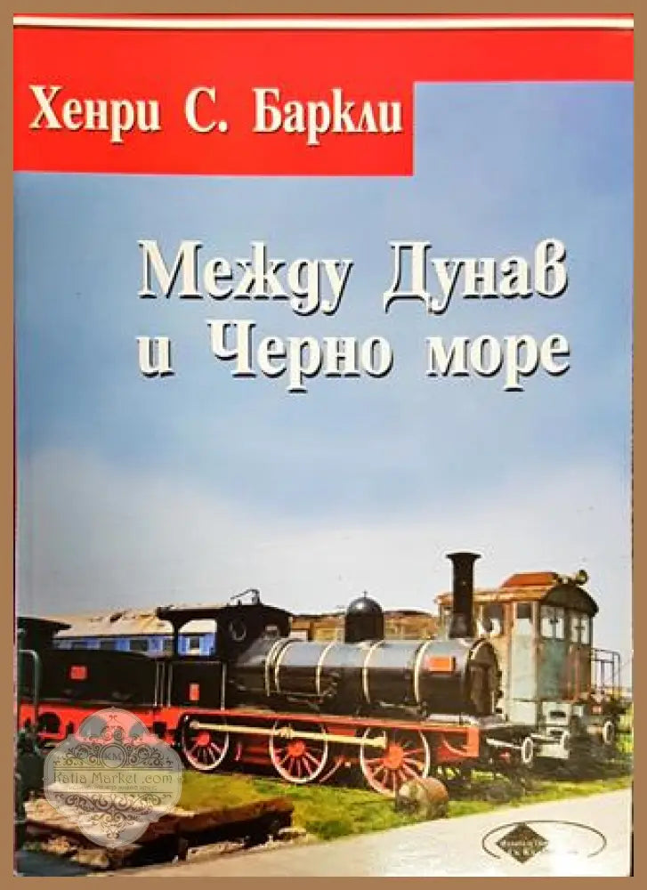 Между Дунав и Черно море или пет години в България - Хенри С. Баркли - Книги