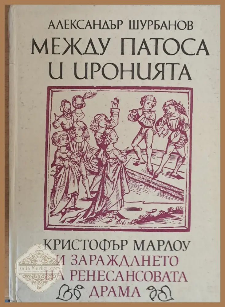 Между патоса и иронията. Кристофър Марлоу и зараждането на Ренесансовата драма - Александър Шурбанов - Книги