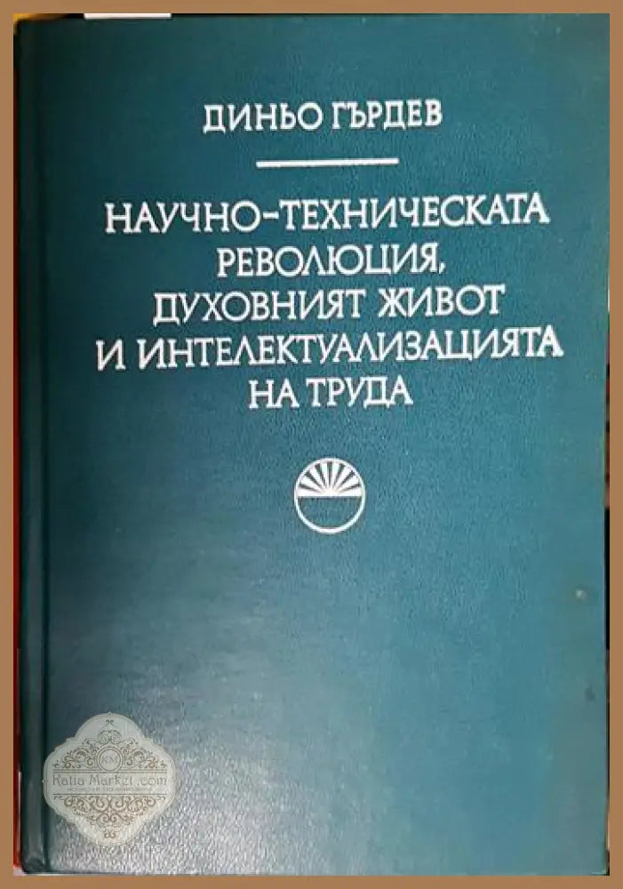 Научно-техническата революция духовният живот и интелектуализацията на труда - Диньо Гърдев - Книга