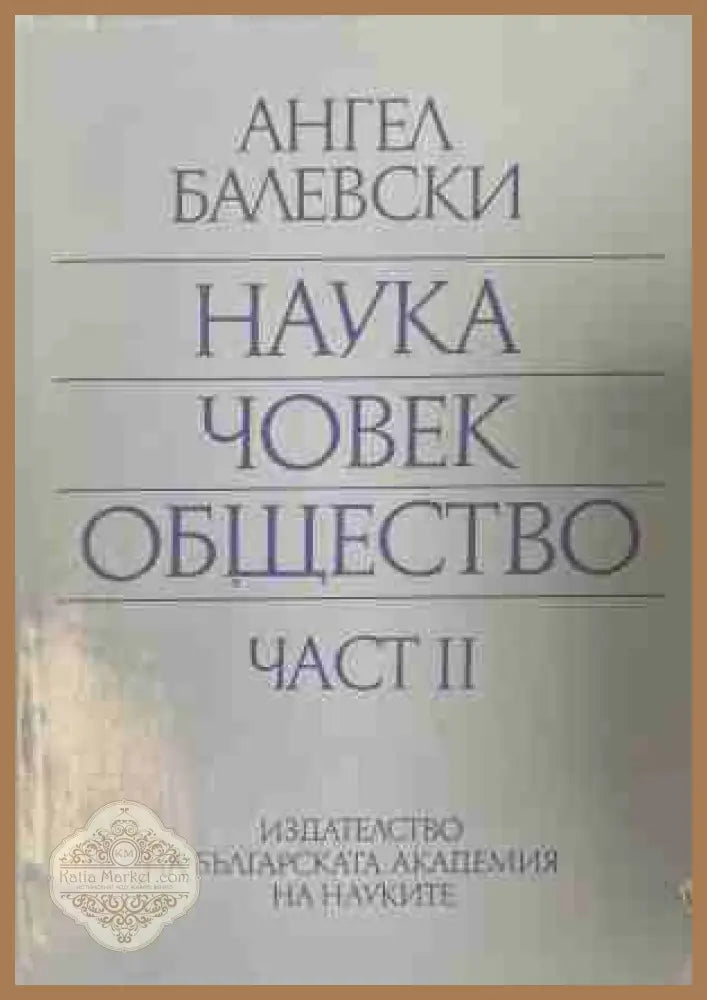Наука човек общество. Част 2: Избрани доклади статии речи и изказвания - Ангел Балевски - Книга