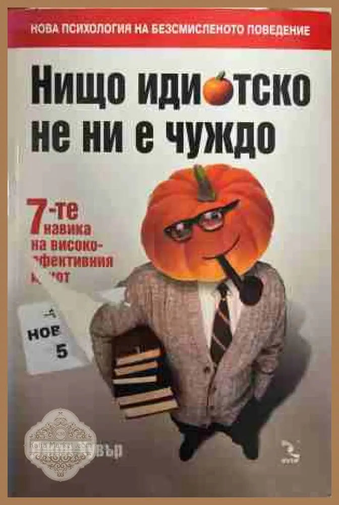 Нищо идиотско не ни е чуждо: 7-те навика на високоефективния идиот - Джон Хувър - Книга