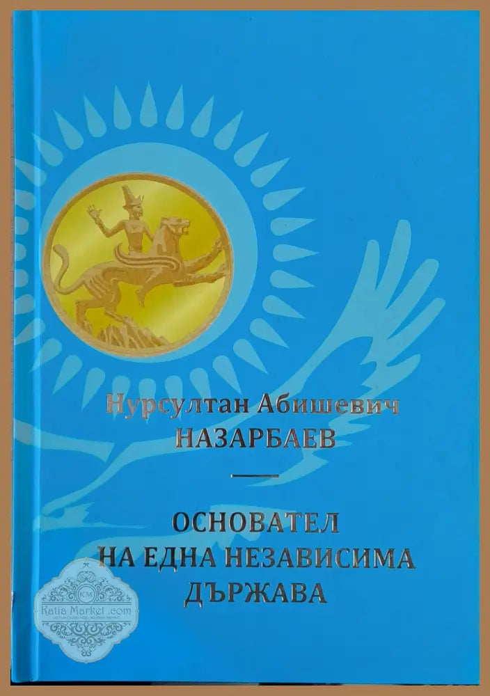 Нурсултан Абишевич Назарбаев. Основател на една независима държава - Съставител: Бургитбай Аяган - Книги