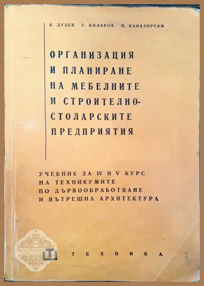Организация и планиране на мебелните и строително-столарските предприятия - К. Дулев Г. Коларов Ц. Каназирски - Книги