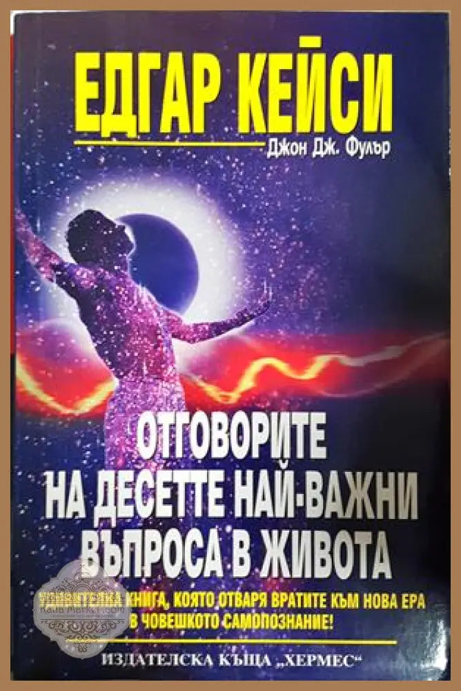 Отговорите на десетте най-важни въпроса в живота - Едгар Кейси Джон Дж. Фулър - Книга