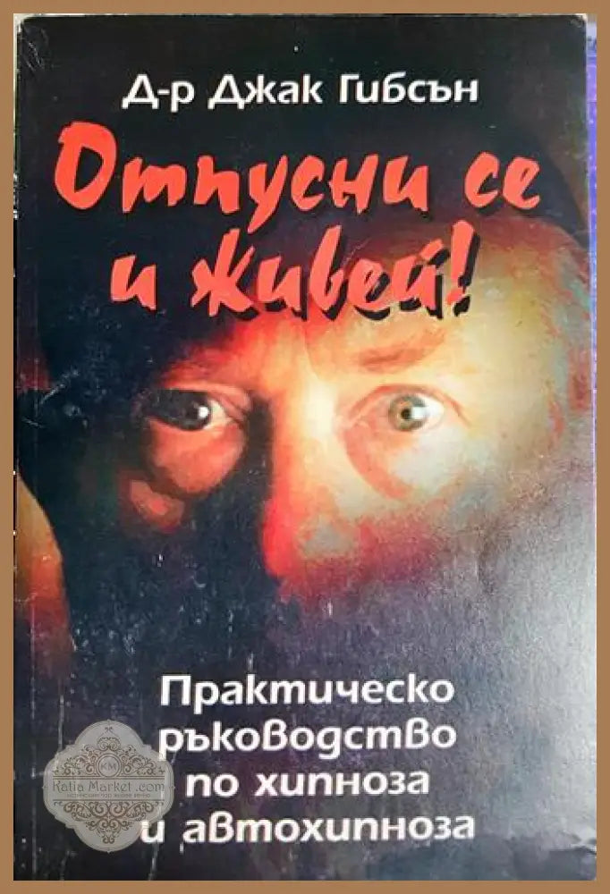 Отпусни се и живей! - Практическо ръководство по хипноза и автохипноза - Джак Гибсън - Книга
