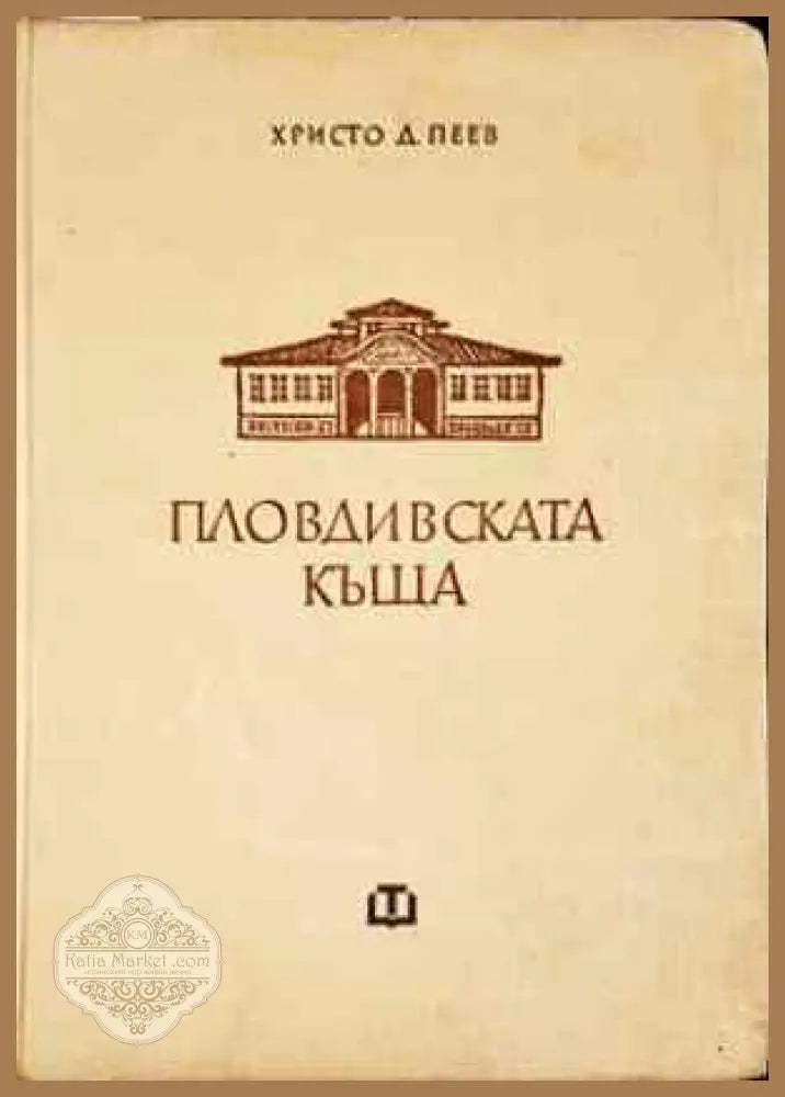Пловдивската къща през епохата на Възраждането - Христо Д. Пеев - Книги