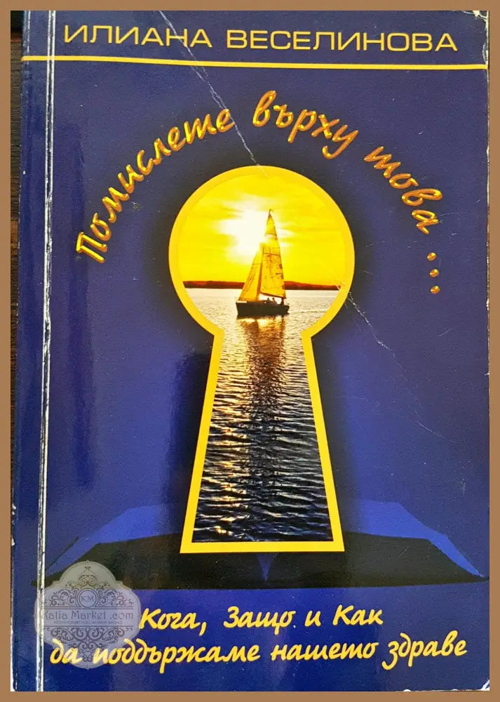 Помислете върху това... Кога Защо и Как да поддържаме нашето здраве - Илияна Веселинова - Книги