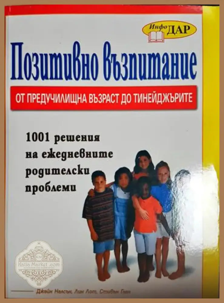 Позитивно възпитание от предучилищна възраст до тинейджърите. 1001 решения на ежедневните родителски проблеми (4138)