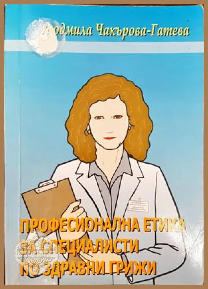 Професионална етика за специалисти по здравни грижи - Людмила Чакърова-Гатева - Книги