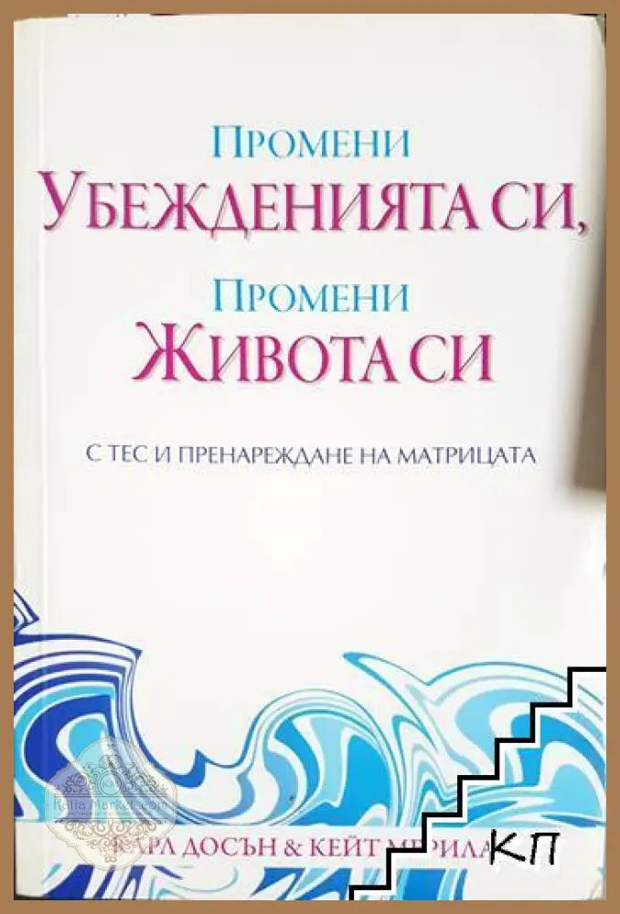 Промени убежденията си промени живота си с ТЕС и пренареждане на матрицата - Карл Досън Кейт Мерилат - Книга