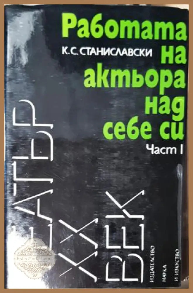 Работата на актьора над себе си. Част 1 - К. С. Станиславски - К. С. Станиславски - Книга