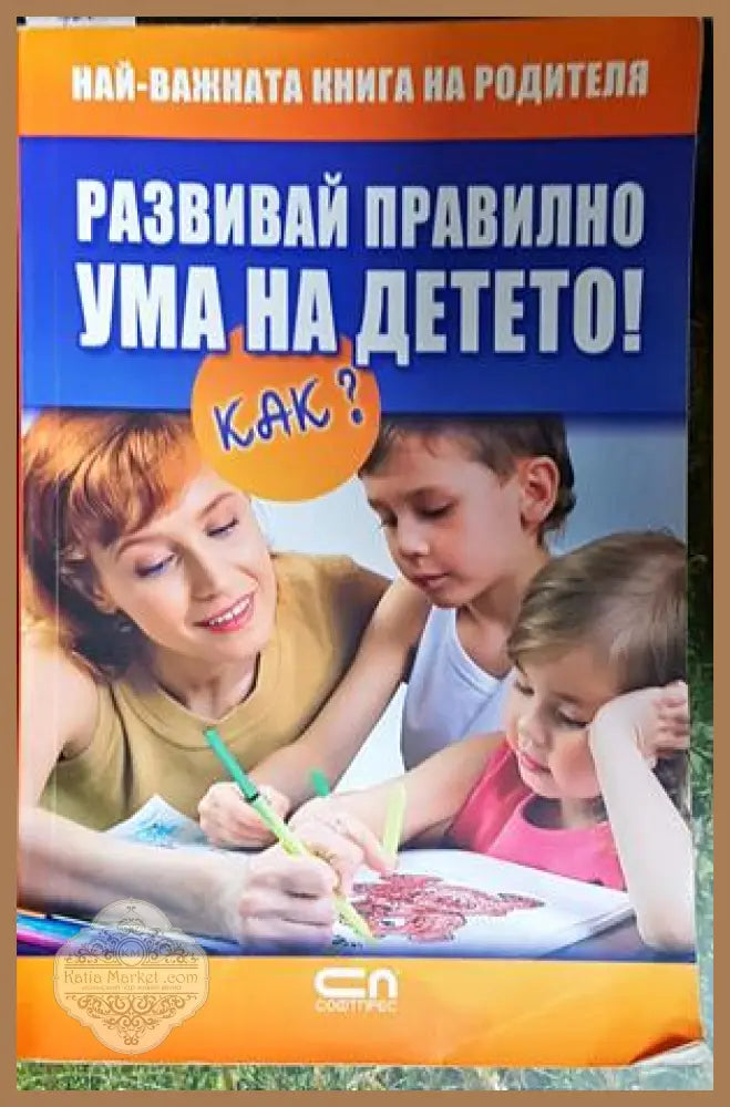 Развивай правилно ума на детето! Как? - Колектив - Книга