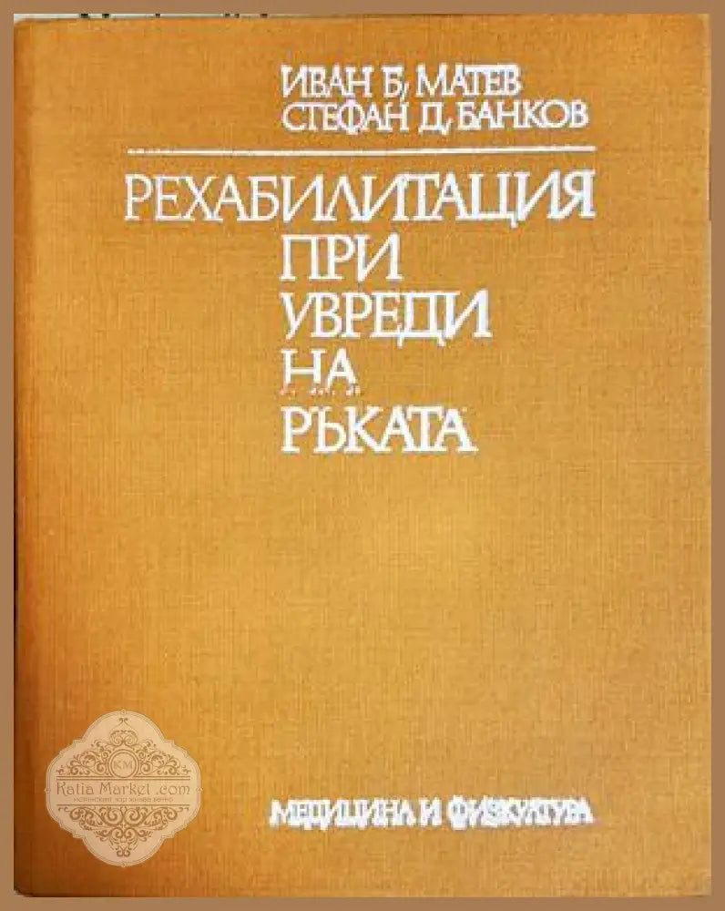 Рехабилитация при увреди на ръката, Иван Б. Матев Стефан Д. Банков - Иван Б. Матев Стефан Д. Банков - Книга