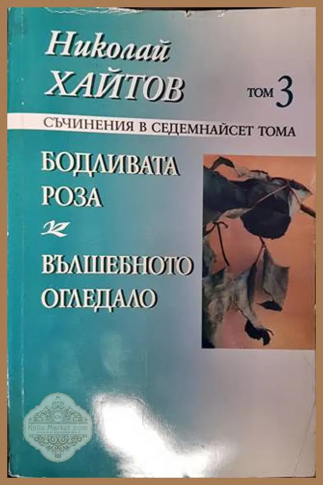 Съчинения в седемнадесет тома. Том 3: Бодливата роза; Вълшебното огледало - Николай Хайтов - Книги