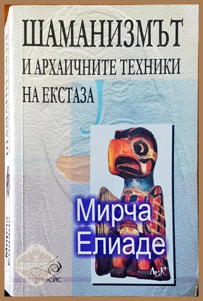 Шаманизмът и архаичните техники на екстаза - Мирча Елиаде - Книги