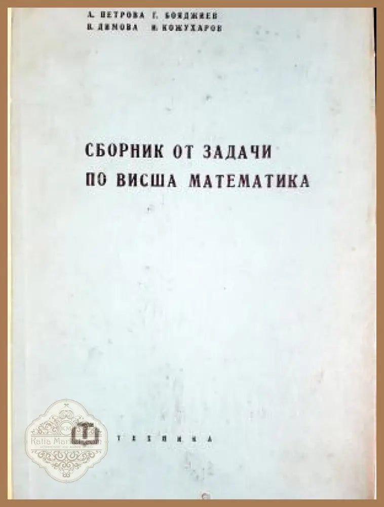 Сборник от задачи по висша математика - Ана Петрова-Денева Георги Бояджиев Венера Димова-Нанчева Иван Кожухаров - Книга