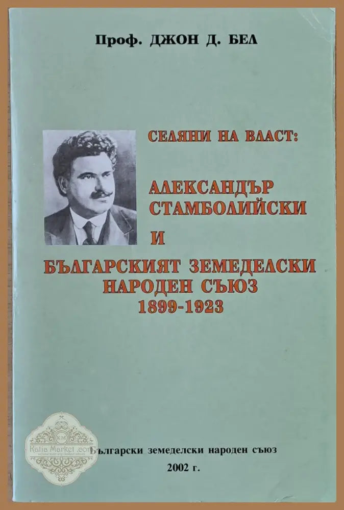 Селяни на власт: А. Стамболийски и БЗНС 1899 - 1923 - Проф. Джон Д. Беа Ernst and Young - Книги