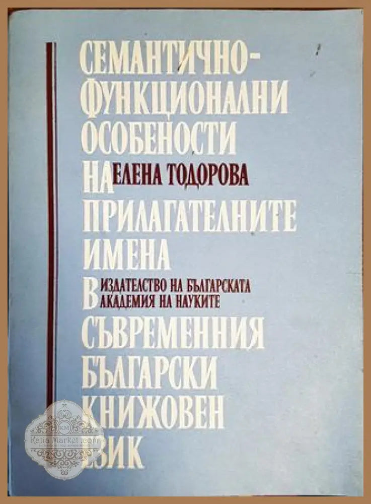 Семантично-функционални особености на прилагателните имена в съвременния български книжовен език - Елена Тодорова