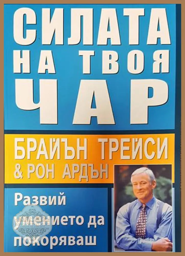 Силата на твоя чар. Развий умението да покоряваш - Брайън Трейси Рон Ардън - Книги