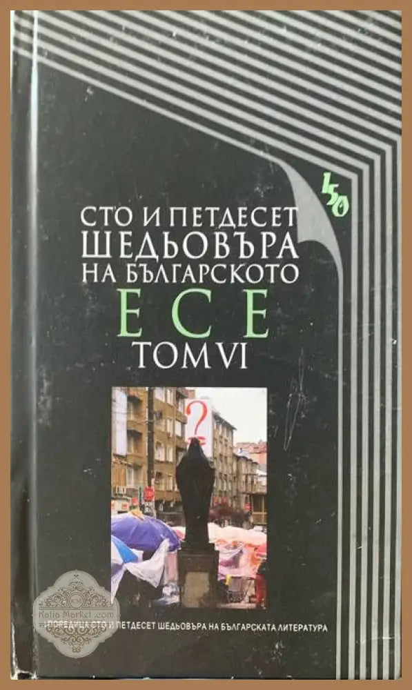 Сто и педесет шедьовъра на българското есе. Том VI - Авторски колектив - Книги