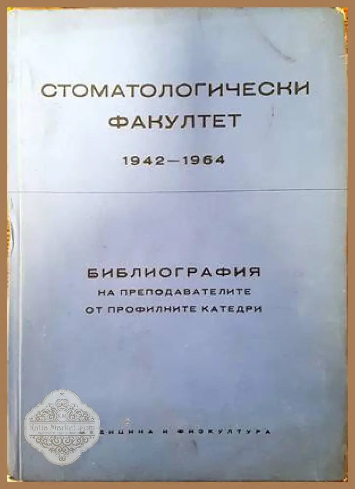 Стоматологически факултет 1942-1964. Библиография на преподавателите от профилните катедри - Колектив - Книги