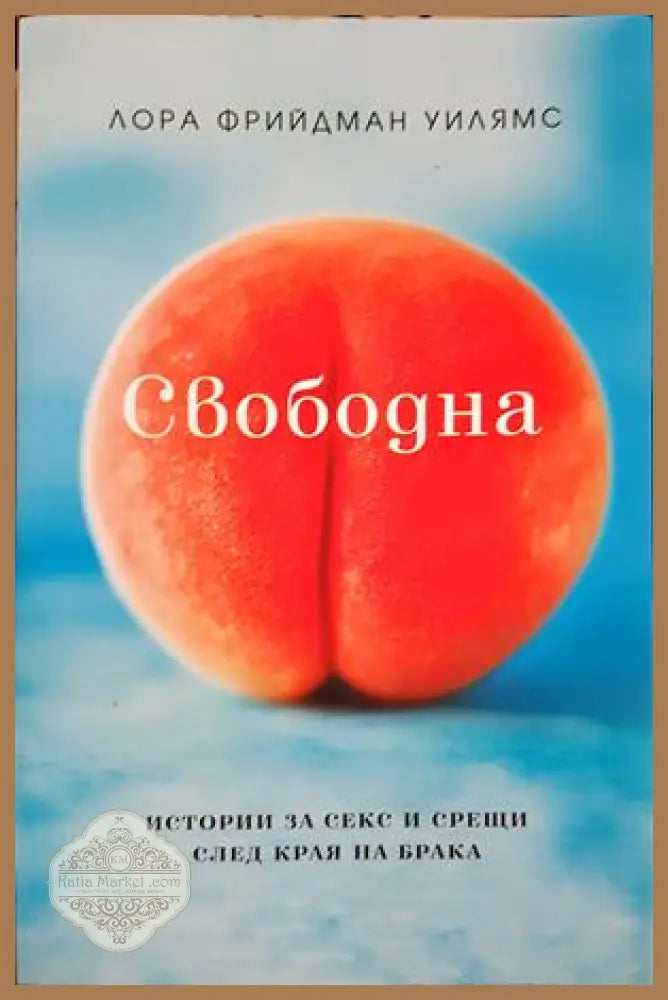 Свободна. Истории за секс и срещи след края на брака - Лора Фрийдман Уилямс - Книга