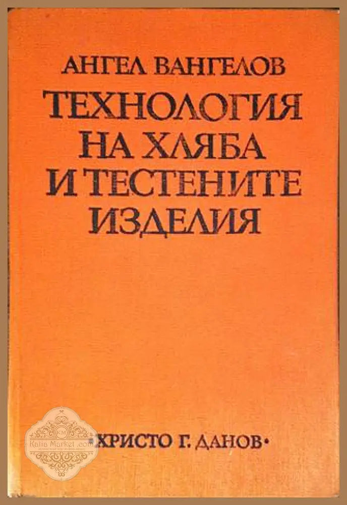 Технология на хляба и тестените изделия - Ангел Вангелов - Книги