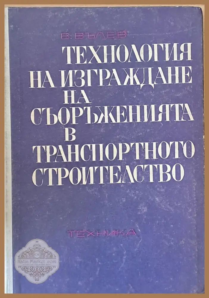 Технология на изграждане на съоръженията в транспортното строителство - Проф. Вълю Вълев - Книги