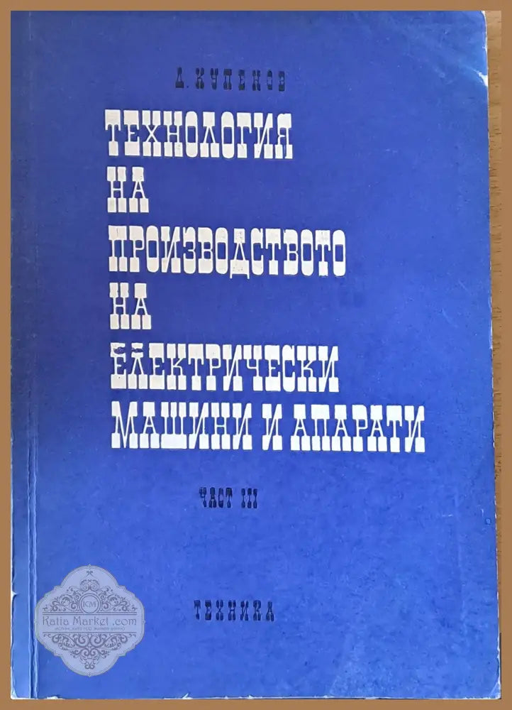 Технология на производството на електрически машини и апарати част ІІІ - Димитър Купенов - Книги