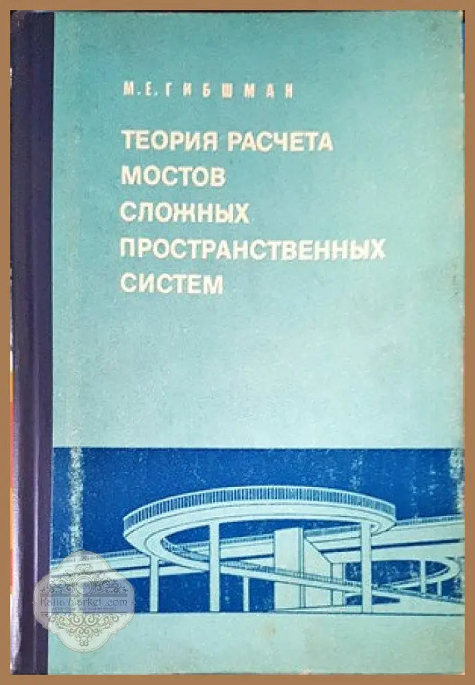 Теория расчета мостов сложных пространственных систем - М. Е. Гибшман - Книги