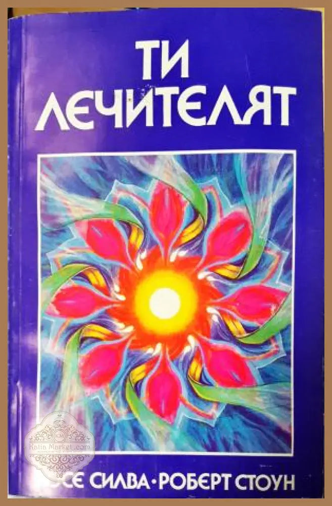 Ти лечителят - Хосе Силва Роберт Стоун - Книга