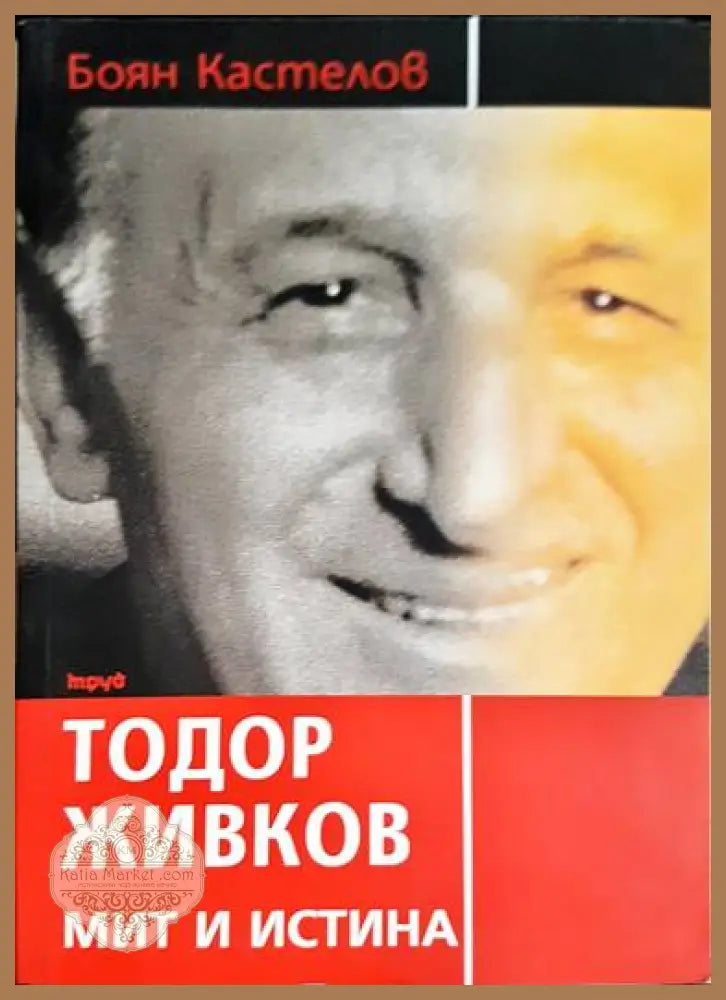 Тодор Живков - мит и истина - Боян Кастелов - Книги