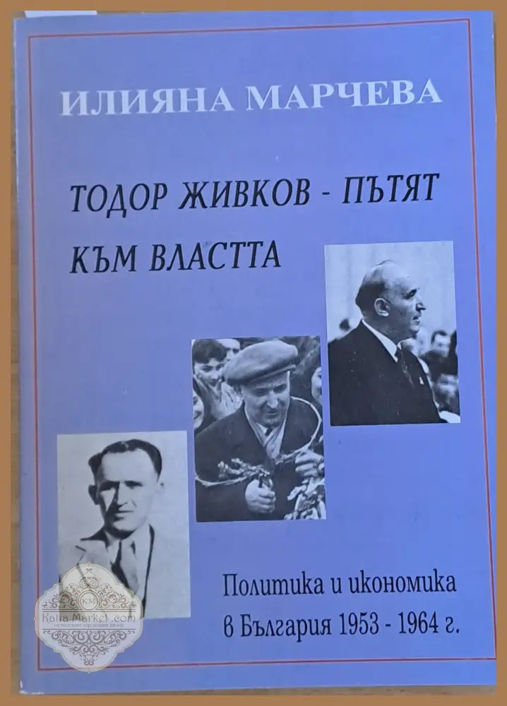 Тодор Живков - Пътят към властта. Политика и икономика в България 1953-1964 г. - Илияна Марчева - Книги