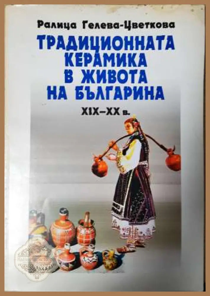 Традиционната керамика в живота на българина XIX-XX в - Ралица Гелева-Цветкова - Книга