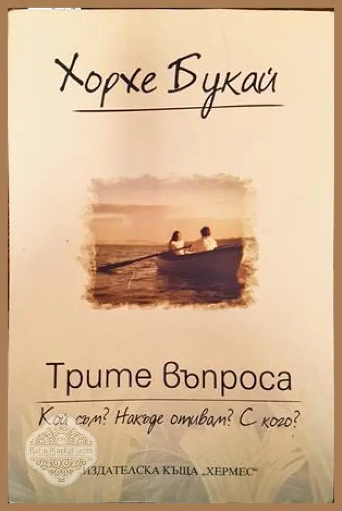 Трите въпроса: Кой съм? Накъде отивам? С кого? - Хорхе Букай - Книги