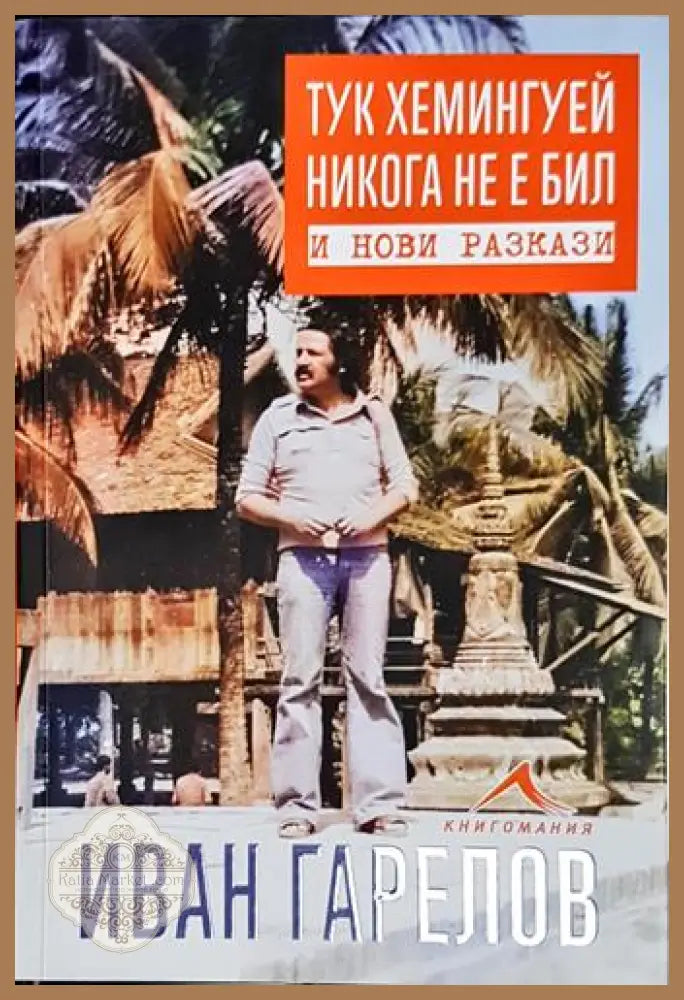 Тук Хемингуей никога не е бил и нови разкази - Иван Гарелов - Книга